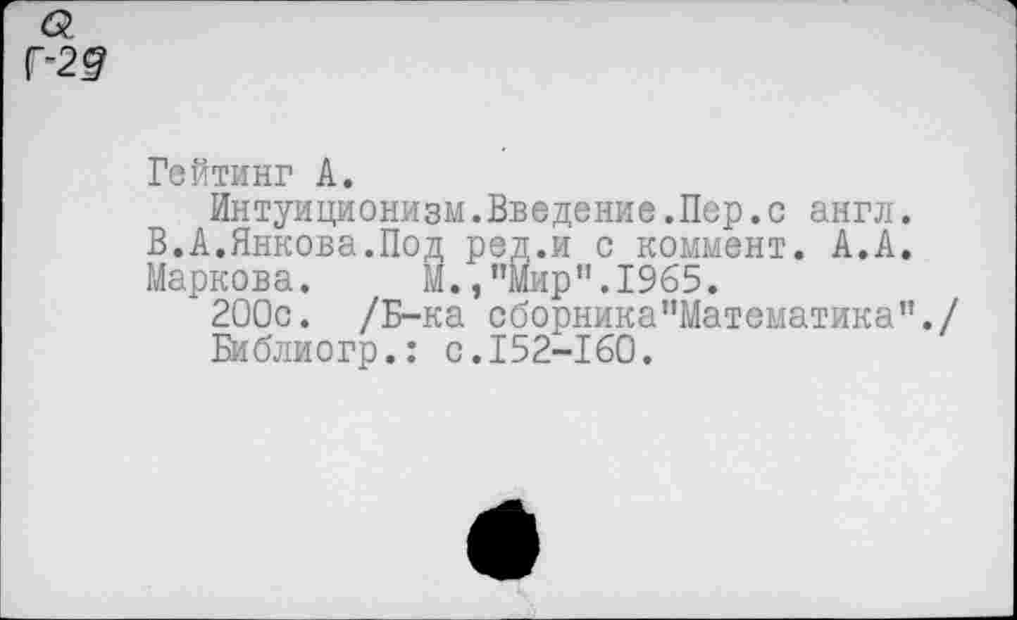 ﻿Рейтинг А.
Интуиционизм.Введение.Пер.с англ. В.А.Янкова.Под ред.и с коммент. А.А. Маркова. М.,’’Мир".1965.
200с. /Б-ка сборника"Математика"./
Библиогр.: с.152-160.